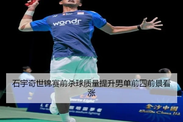石宇奇世锦赛前杀球质量提升男单前四前景看涨